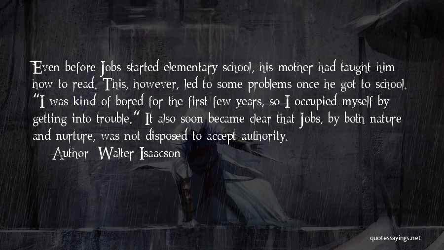Walter Isaacson Quotes: Even Before Jobs Started Elementary School, His Mother Had Taught Him How To Read. This, However, Led To Some Problems