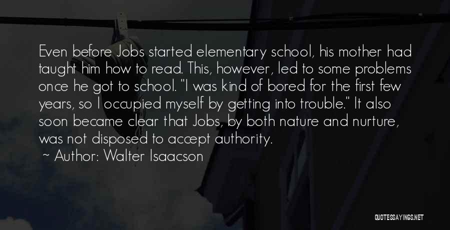Walter Isaacson Quotes: Even Before Jobs Started Elementary School, His Mother Had Taught Him How To Read. This, However, Led To Some Problems