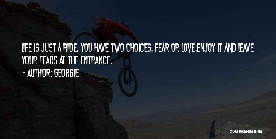 Georgie Quotes: Life Is Just A Ride. You Have Two Choices, Fear Or Love.enjoy It And Leave Your Fears At The Entrance.