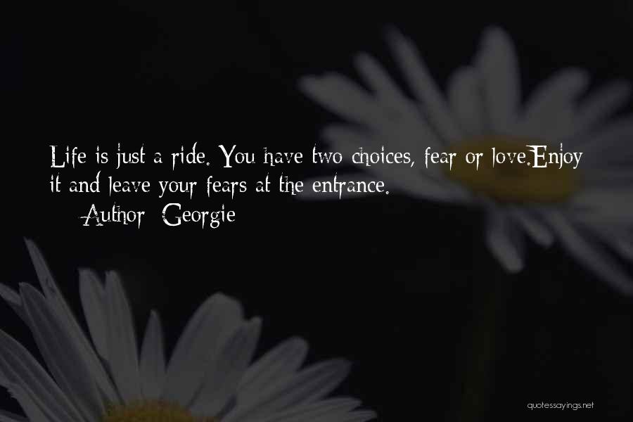 Georgie Quotes: Life Is Just A Ride. You Have Two Choices, Fear Or Love.enjoy It And Leave Your Fears At The Entrance.