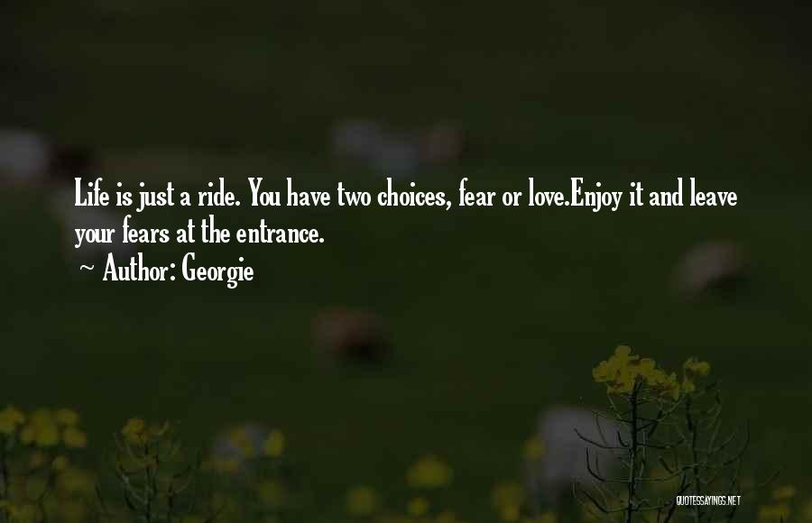 Georgie Quotes: Life Is Just A Ride. You Have Two Choices, Fear Or Love.enjoy It And Leave Your Fears At The Entrance.
