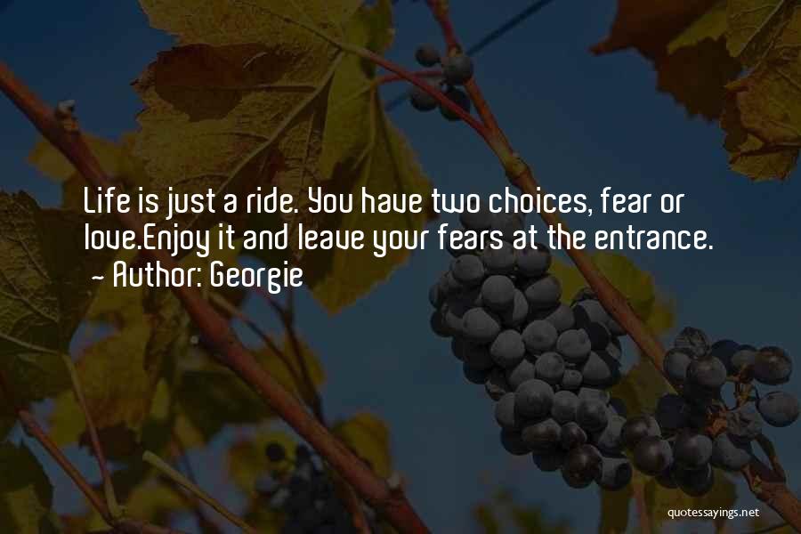 Georgie Quotes: Life Is Just A Ride. You Have Two Choices, Fear Or Love.enjoy It And Leave Your Fears At The Entrance.