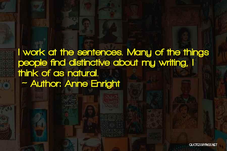 Anne Enright Quotes: I Work At The Sentences. Many Of The Things People Find Distinctive About My Writing, I Think Of As Natural.