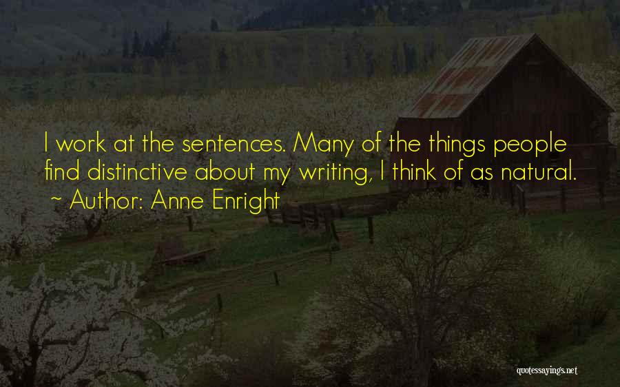 Anne Enright Quotes: I Work At The Sentences. Many Of The Things People Find Distinctive About My Writing, I Think Of As Natural.