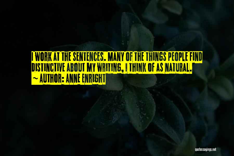 Anne Enright Quotes: I Work At The Sentences. Many Of The Things People Find Distinctive About My Writing, I Think Of As Natural.