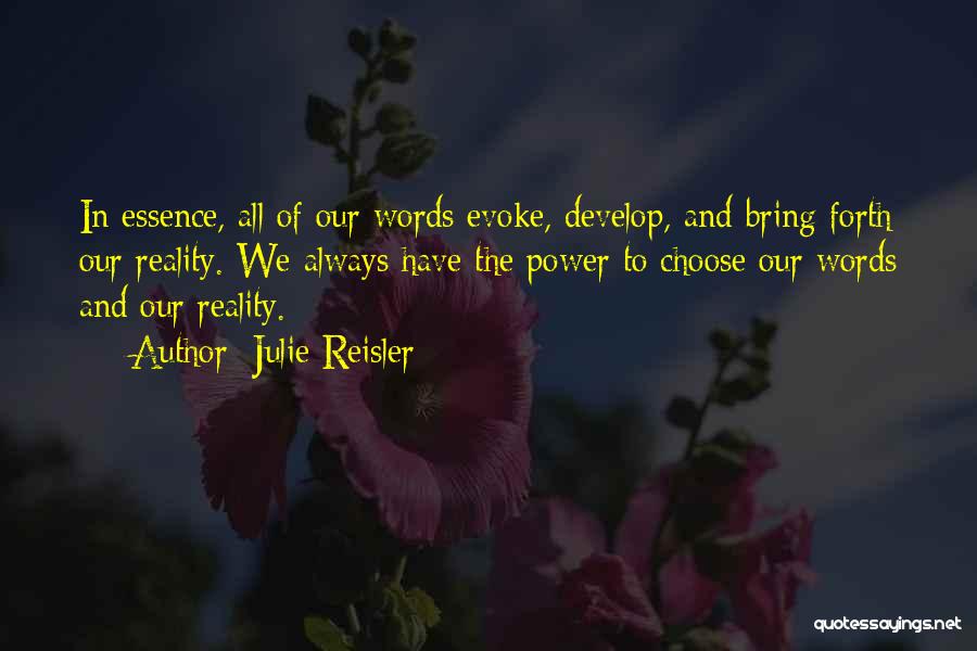 Julie Reisler Quotes: In Essence, All Of Our Words Evoke, Develop, And Bring Forth Our Reality. We Always Have The Power To Choose