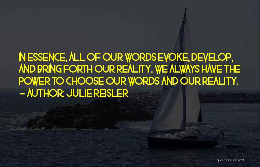 Julie Reisler Quotes: In Essence, All Of Our Words Evoke, Develop, And Bring Forth Our Reality. We Always Have The Power To Choose