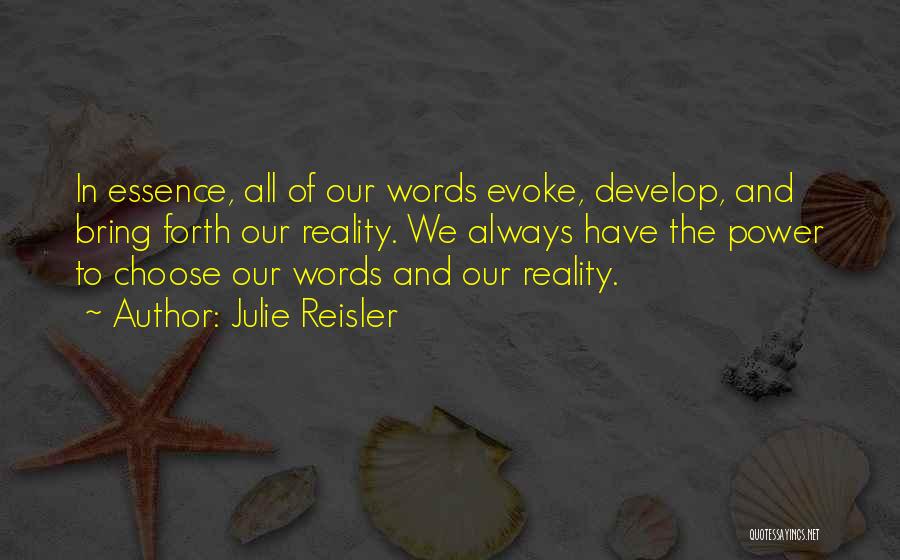 Julie Reisler Quotes: In Essence, All Of Our Words Evoke, Develop, And Bring Forth Our Reality. We Always Have The Power To Choose