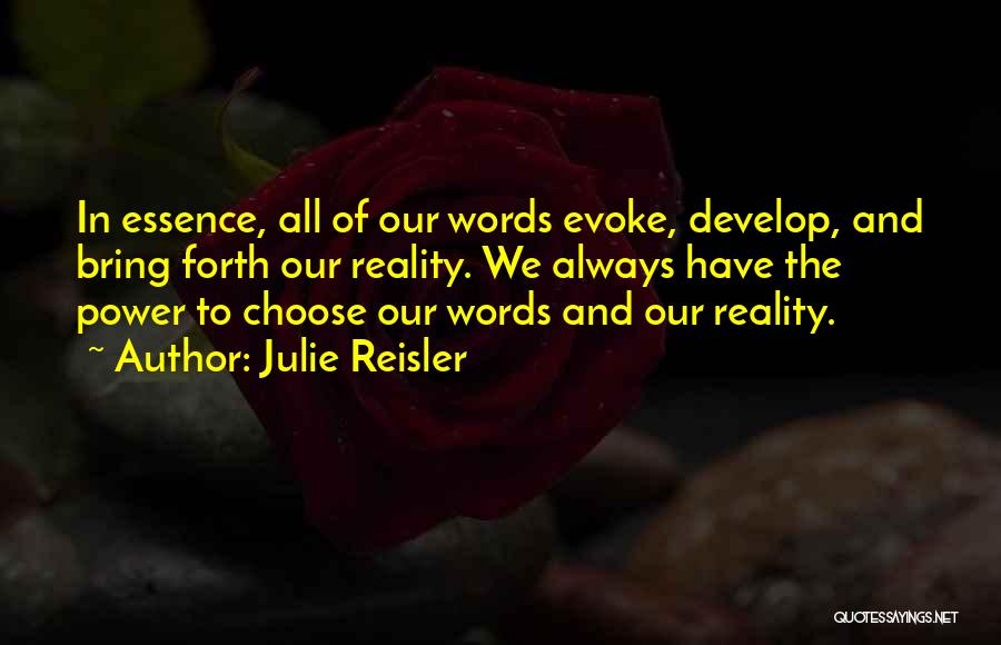 Julie Reisler Quotes: In Essence, All Of Our Words Evoke, Develop, And Bring Forth Our Reality. We Always Have The Power To Choose