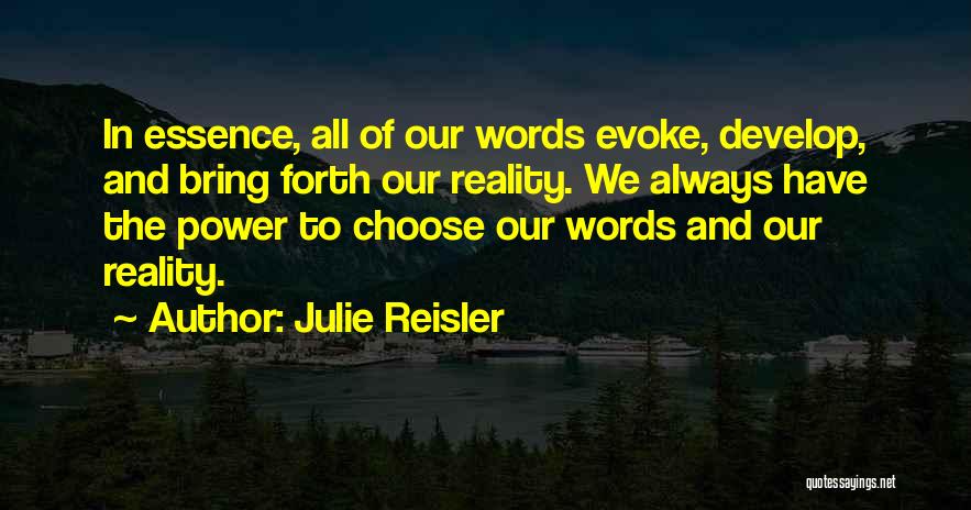 Julie Reisler Quotes: In Essence, All Of Our Words Evoke, Develop, And Bring Forth Our Reality. We Always Have The Power To Choose