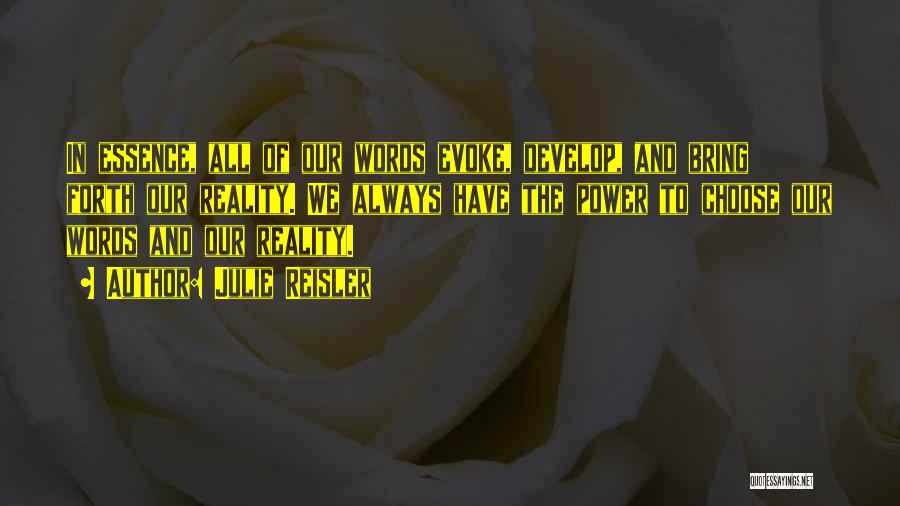 Julie Reisler Quotes: In Essence, All Of Our Words Evoke, Develop, And Bring Forth Our Reality. We Always Have The Power To Choose