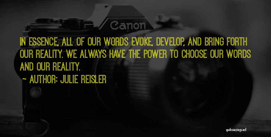 Julie Reisler Quotes: In Essence, All Of Our Words Evoke, Develop, And Bring Forth Our Reality. We Always Have The Power To Choose