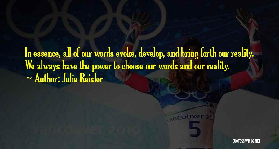 Julie Reisler Quotes: In Essence, All Of Our Words Evoke, Develop, And Bring Forth Our Reality. We Always Have The Power To Choose