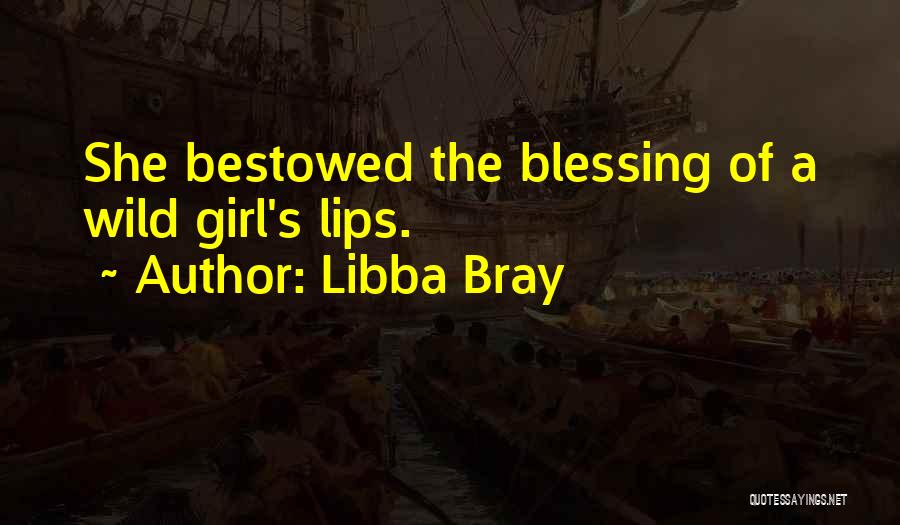 Libba Bray Quotes: She Bestowed The Blessing Of A Wild Girl's Lips.