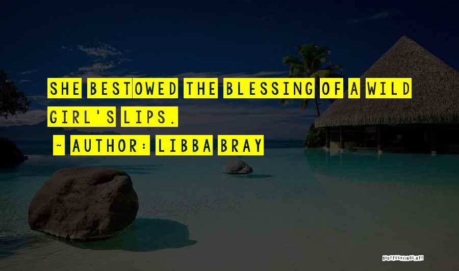 Libba Bray Quotes: She Bestowed The Blessing Of A Wild Girl's Lips.