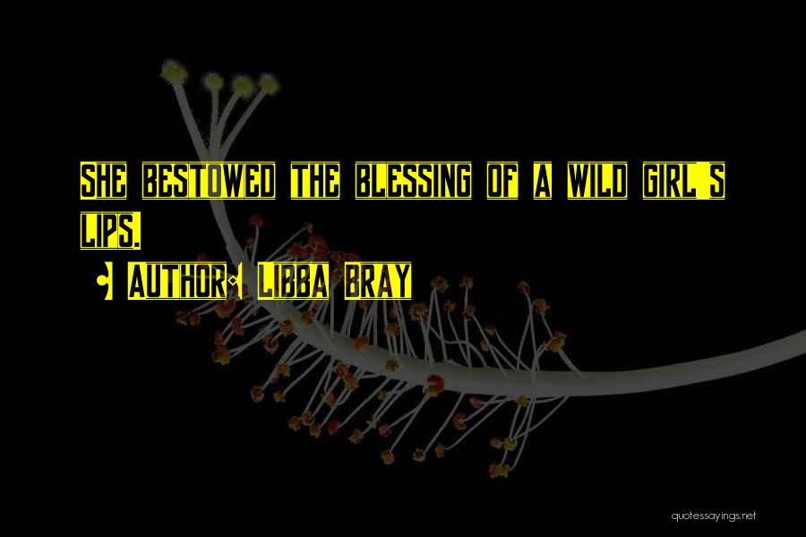 Libba Bray Quotes: She Bestowed The Blessing Of A Wild Girl's Lips.