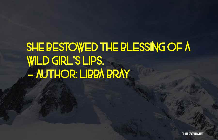 Libba Bray Quotes: She Bestowed The Blessing Of A Wild Girl's Lips.