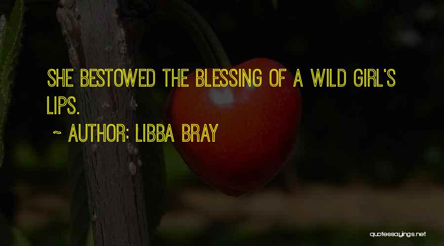 Libba Bray Quotes: She Bestowed The Blessing Of A Wild Girl's Lips.