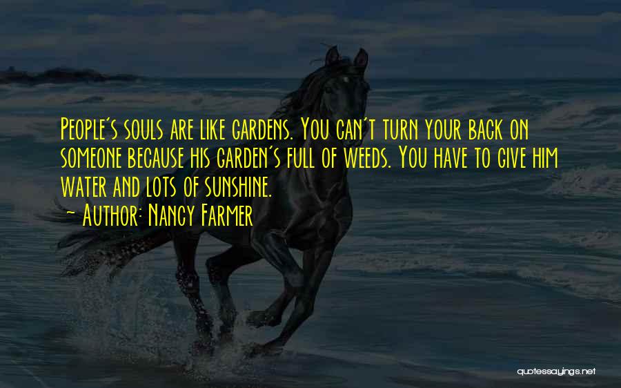 Nancy Farmer Quotes: People's Souls Are Like Gardens. You Can't Turn Your Back On Someone Because His Garden's Full Of Weeds. You Have