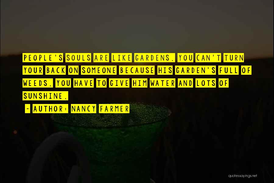 Nancy Farmer Quotes: People's Souls Are Like Gardens. You Can't Turn Your Back On Someone Because His Garden's Full Of Weeds. You Have