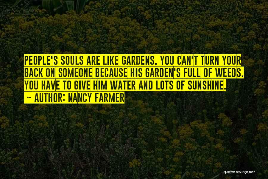 Nancy Farmer Quotes: People's Souls Are Like Gardens. You Can't Turn Your Back On Someone Because His Garden's Full Of Weeds. You Have