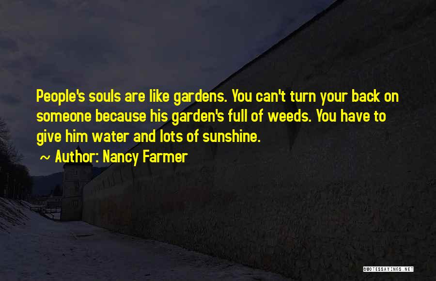 Nancy Farmer Quotes: People's Souls Are Like Gardens. You Can't Turn Your Back On Someone Because His Garden's Full Of Weeds. You Have