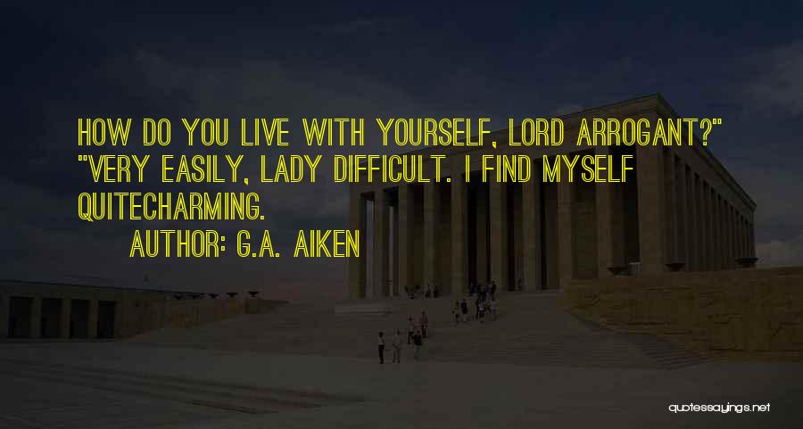 G.A. Aiken Quotes: How Do You Live With Yourself, Lord Arrogant? Very Easily, Lady Difficult. I Find Myself Quitecharming.