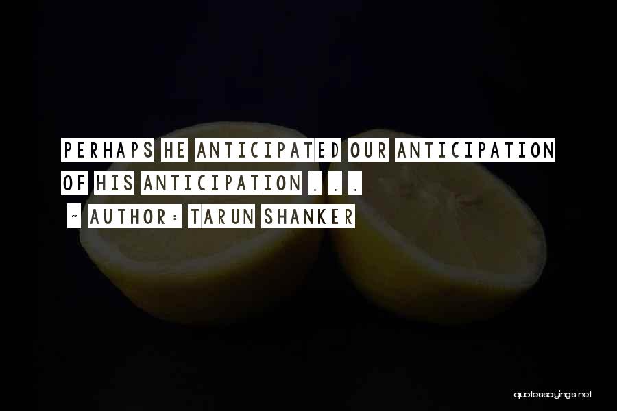 Tarun Shanker Quotes: Perhaps He Anticipated Our Anticipation Of His Anticipation . . .
