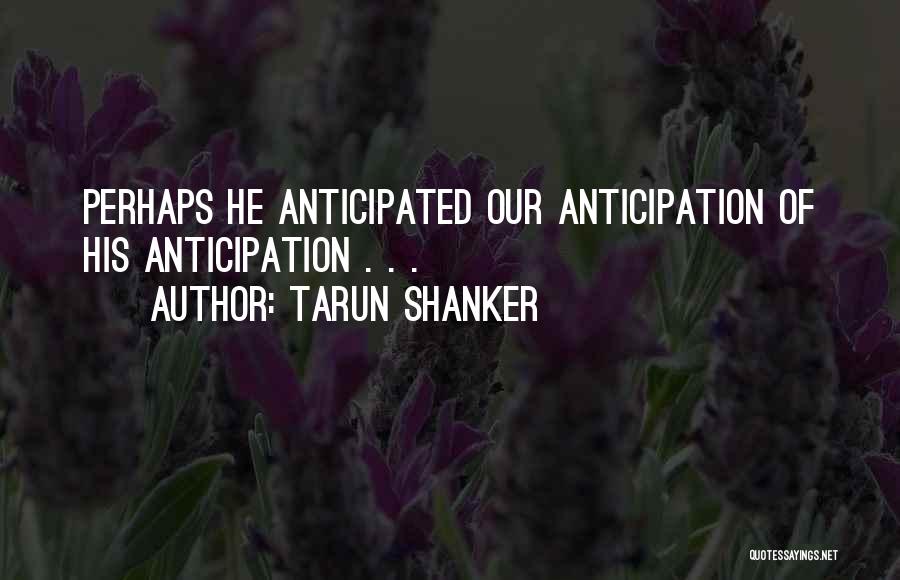Tarun Shanker Quotes: Perhaps He Anticipated Our Anticipation Of His Anticipation . . .