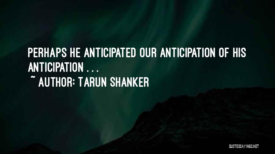 Tarun Shanker Quotes: Perhaps He Anticipated Our Anticipation Of His Anticipation . . .