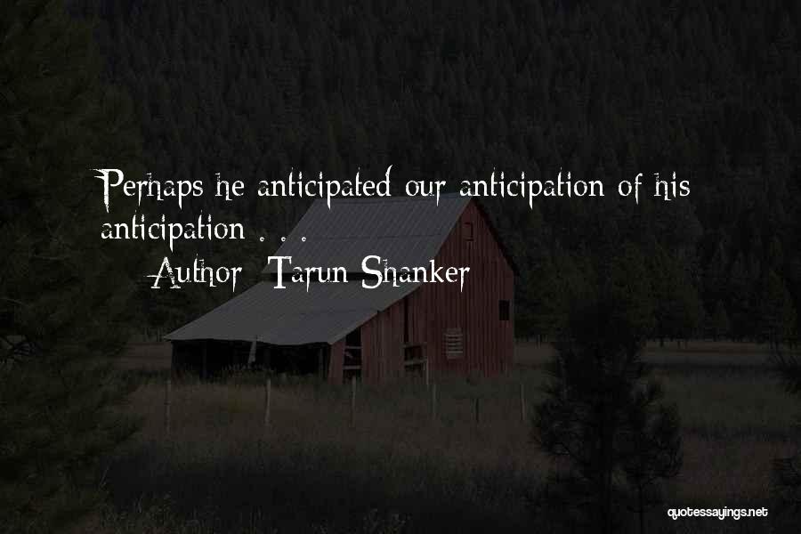 Tarun Shanker Quotes: Perhaps He Anticipated Our Anticipation Of His Anticipation . . .