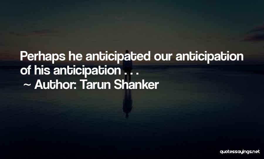 Tarun Shanker Quotes: Perhaps He Anticipated Our Anticipation Of His Anticipation . . .