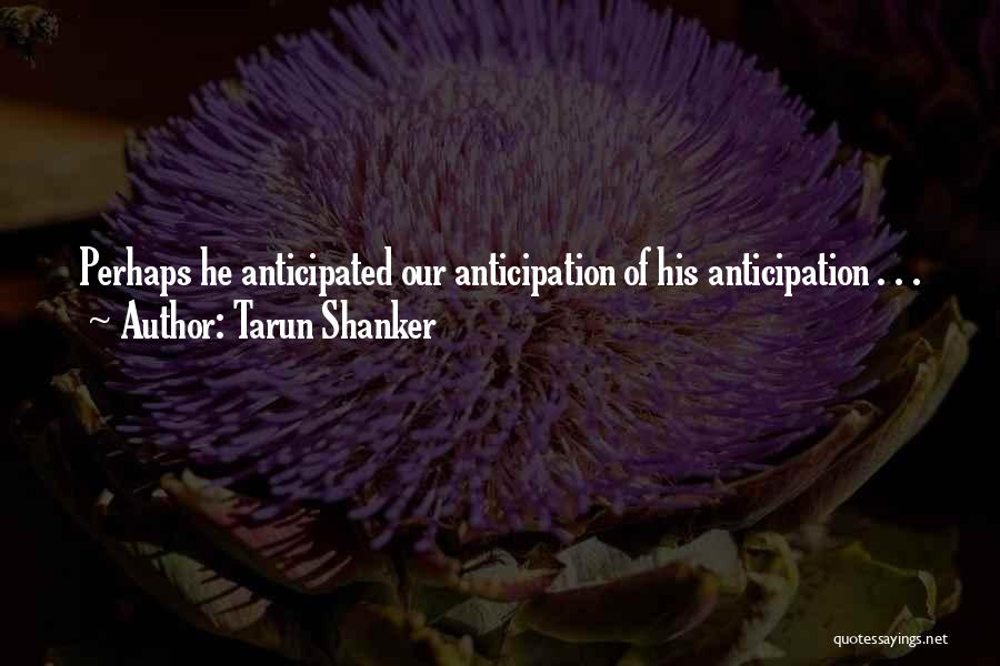 Tarun Shanker Quotes: Perhaps He Anticipated Our Anticipation Of His Anticipation . . .