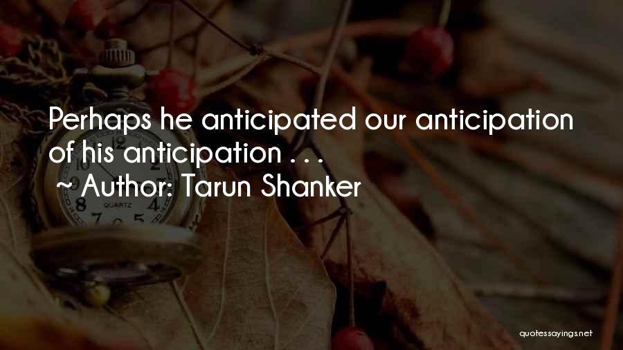 Tarun Shanker Quotes: Perhaps He Anticipated Our Anticipation Of His Anticipation . . .