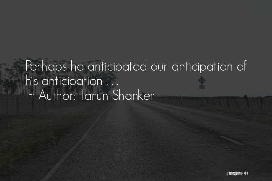 Tarun Shanker Quotes: Perhaps He Anticipated Our Anticipation Of His Anticipation . . .