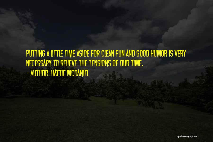 Hattie McDaniel Quotes: Putting A Little Time Aside For Clean Fun And Good Humor Is Very Necessary To Relieve The Tensions Of Our