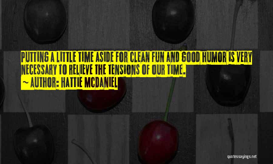 Hattie McDaniel Quotes: Putting A Little Time Aside For Clean Fun And Good Humor Is Very Necessary To Relieve The Tensions Of Our