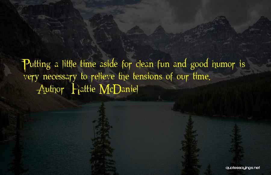 Hattie McDaniel Quotes: Putting A Little Time Aside For Clean Fun And Good Humor Is Very Necessary To Relieve The Tensions Of Our