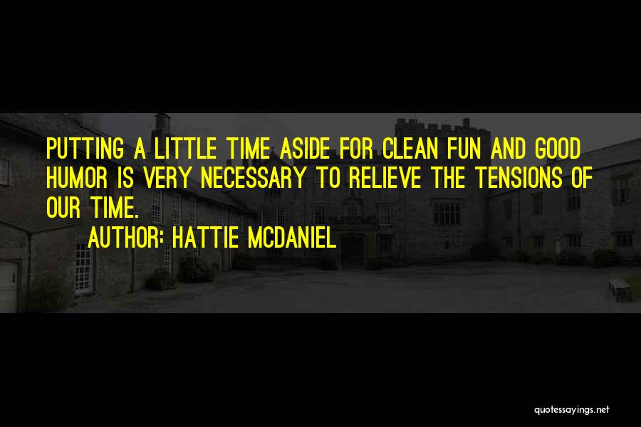 Hattie McDaniel Quotes: Putting A Little Time Aside For Clean Fun And Good Humor Is Very Necessary To Relieve The Tensions Of Our