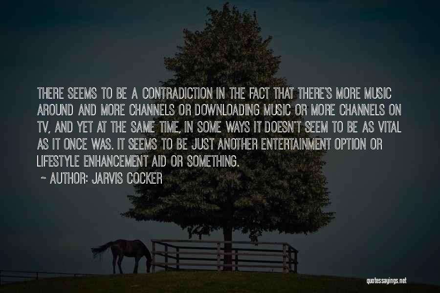 Jarvis Cocker Quotes: There Seems To Be A Contradiction In The Fact That There's More Music Around And More Channels Or Downloading Music