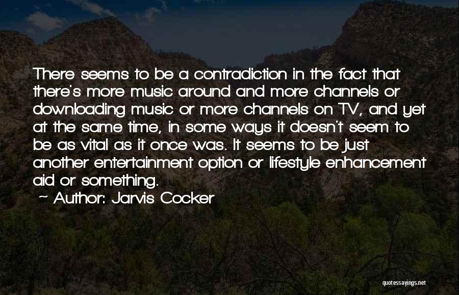 Jarvis Cocker Quotes: There Seems To Be A Contradiction In The Fact That There's More Music Around And More Channels Or Downloading Music