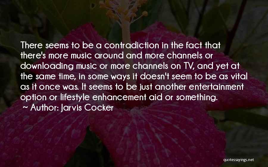 Jarvis Cocker Quotes: There Seems To Be A Contradiction In The Fact That There's More Music Around And More Channels Or Downloading Music