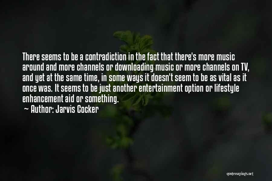 Jarvis Cocker Quotes: There Seems To Be A Contradiction In The Fact That There's More Music Around And More Channels Or Downloading Music