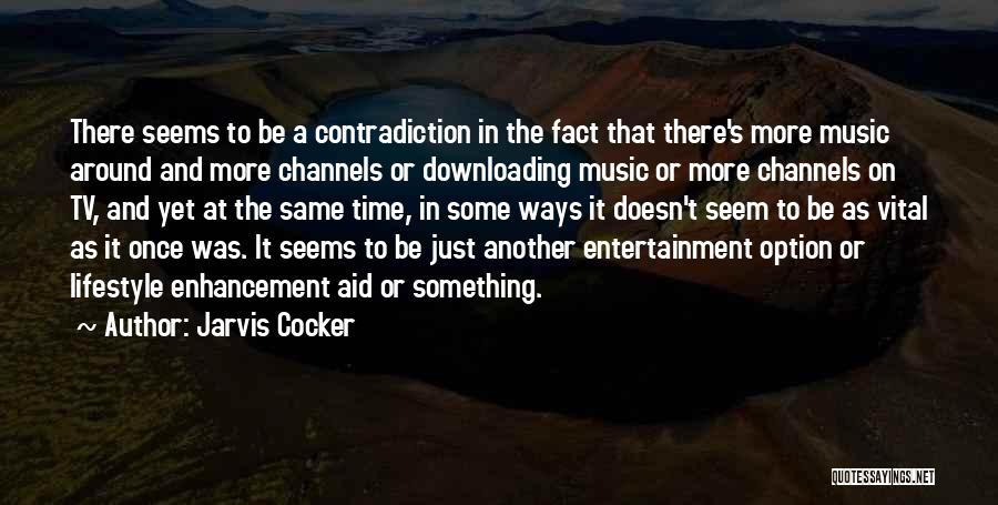Jarvis Cocker Quotes: There Seems To Be A Contradiction In The Fact That There's More Music Around And More Channels Or Downloading Music