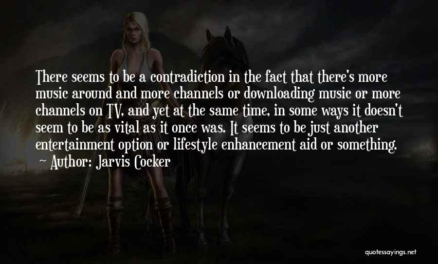 Jarvis Cocker Quotes: There Seems To Be A Contradiction In The Fact That There's More Music Around And More Channels Or Downloading Music