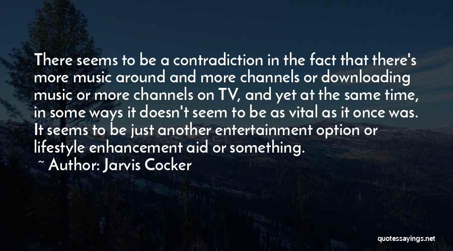 Jarvis Cocker Quotes: There Seems To Be A Contradiction In The Fact That There's More Music Around And More Channels Or Downloading Music