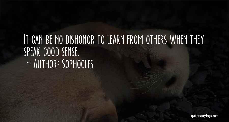 Sophocles Quotes: It Can Be No Dishonor To Learn From Others When They Speak Good Sense.