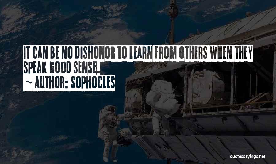 Sophocles Quotes: It Can Be No Dishonor To Learn From Others When They Speak Good Sense.