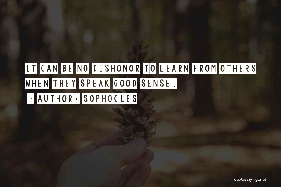 Sophocles Quotes: It Can Be No Dishonor To Learn From Others When They Speak Good Sense.