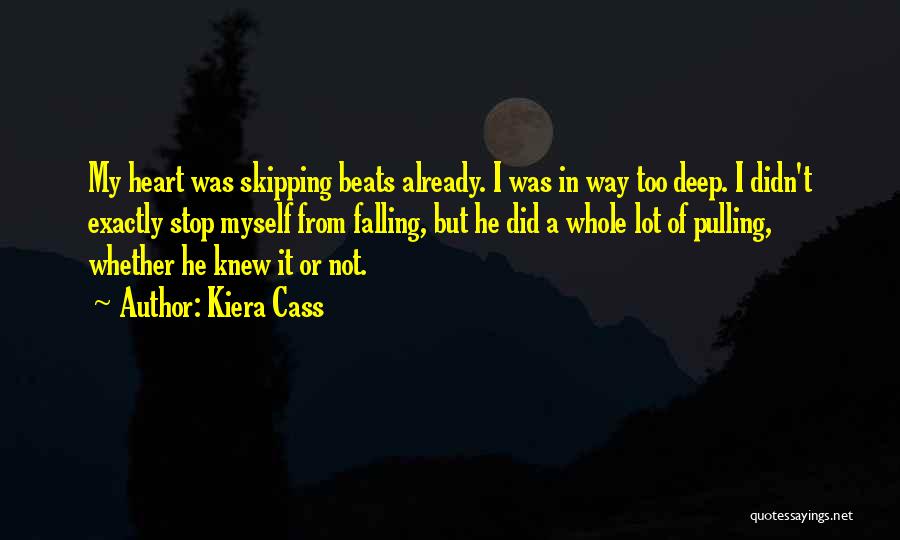 Kiera Cass Quotes: My Heart Was Skipping Beats Already. I Was In Way Too Deep. I Didn't Exactly Stop Myself From Falling, But